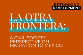 Rethinking Development La Otra Frontera a Civil Society Perspective on Migration to Mexico